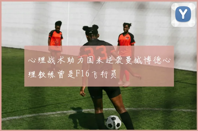心理战术助力国米逆袭曼城博德心理教练曾是F16飞行员