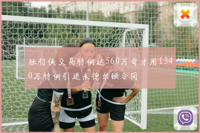 独行侠交易特例达560万奇才用1340万特例引进米德尔顿合同