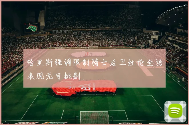 哈里斯强调限制骑士后卫杜伦全场表现无可挑剔