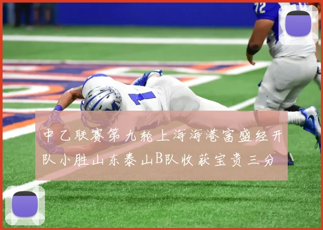 中乙联赛第九轮上海海港富盛经开队小胜山东泰山B队收获宝贵三分