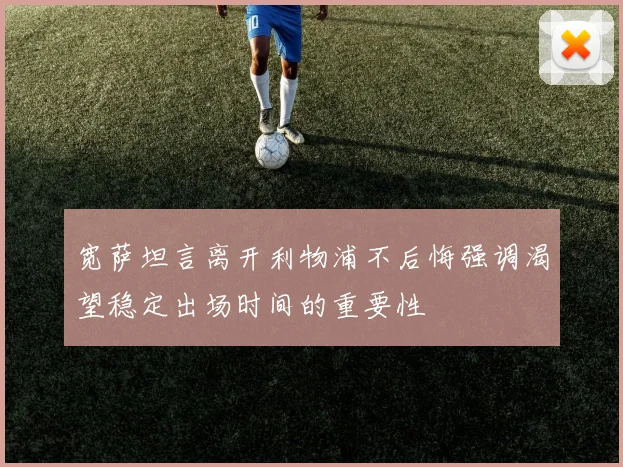 宽萨坦言离开利物浦不后悔强调渴望稳定出场时间的重要性