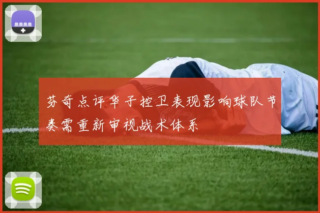 芬奇点评华子控卫表现影响球队节奏需重新审视战术体系