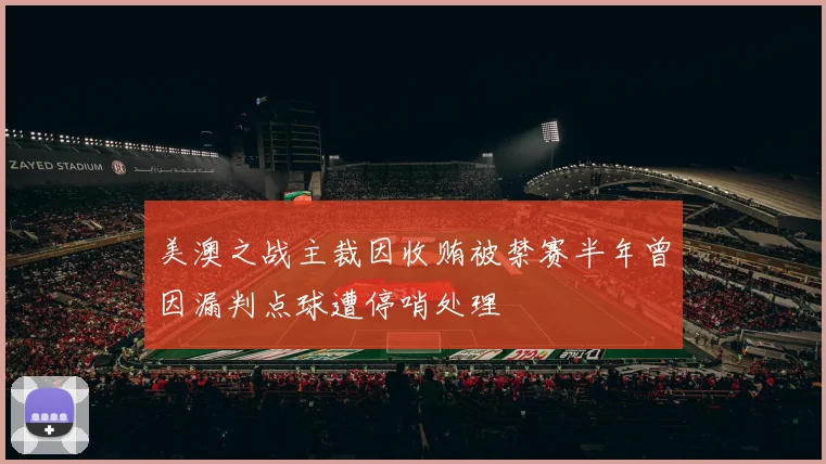 美澳之战主裁因收贿被禁赛半年曾因漏判点球遭停哨处理