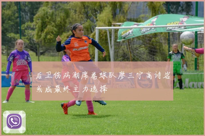后卫伤病潮席卷球队廖三宁高诗岩或成最终主力选择