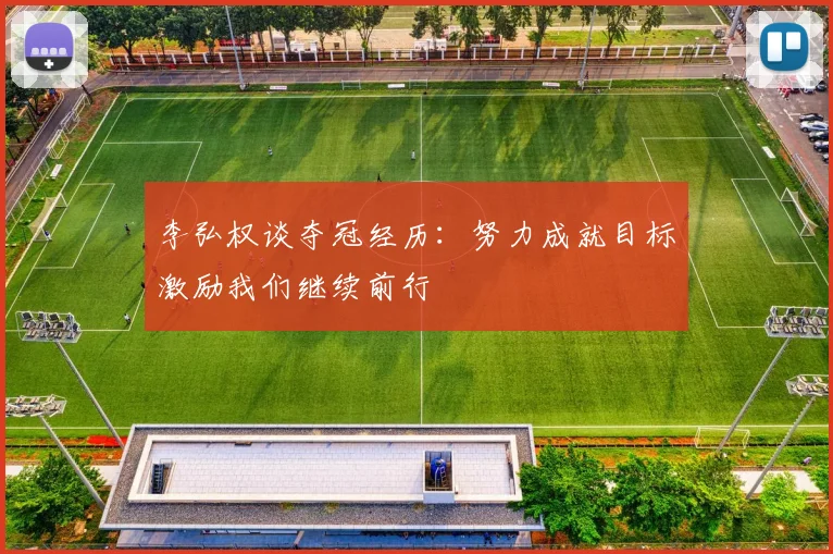 李弘权谈夺冠经历：努力成就目标激励我们继续前行