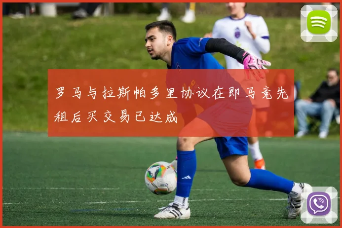罗马与拉斯帕多里协议在即马竞先租后买交易已达成
