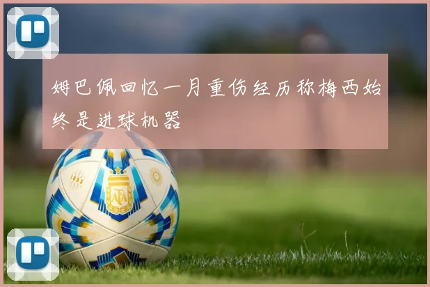 姆巴佩回忆一月重伤经历称梅西始终是进球机器