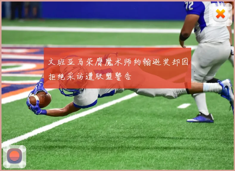 文班亚马荣膺魔术师约翰逊奖却因拒绝采访遭联盟警告