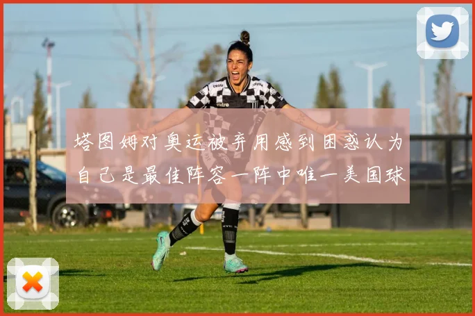 塔图姆对奥运被弃用感到困惑认为自己是最佳阵容一阵中唯一美国球员
