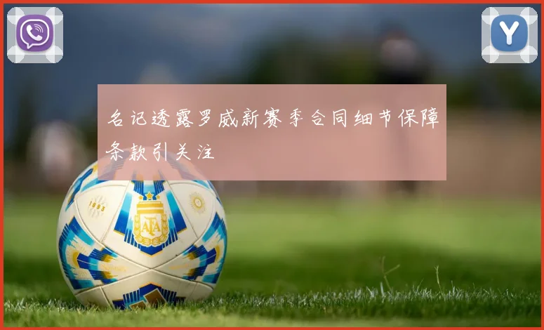 名记透露罗威新赛季合同细节保障条款引关注