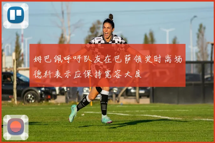 姆巴佩呼吁队友在巴萨领奖时离场德科表示应保持宽容大度