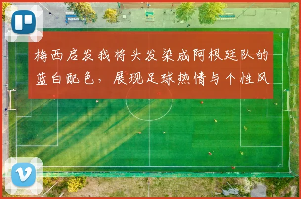 梅西启发我将头发染成阿根廷队的蓝白配色，展现足球热情与个性风采
