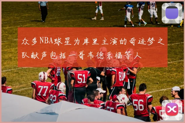 众多NBA球星为库里主演的奇迹梦之队献声包括一哥韦德乐福等人
